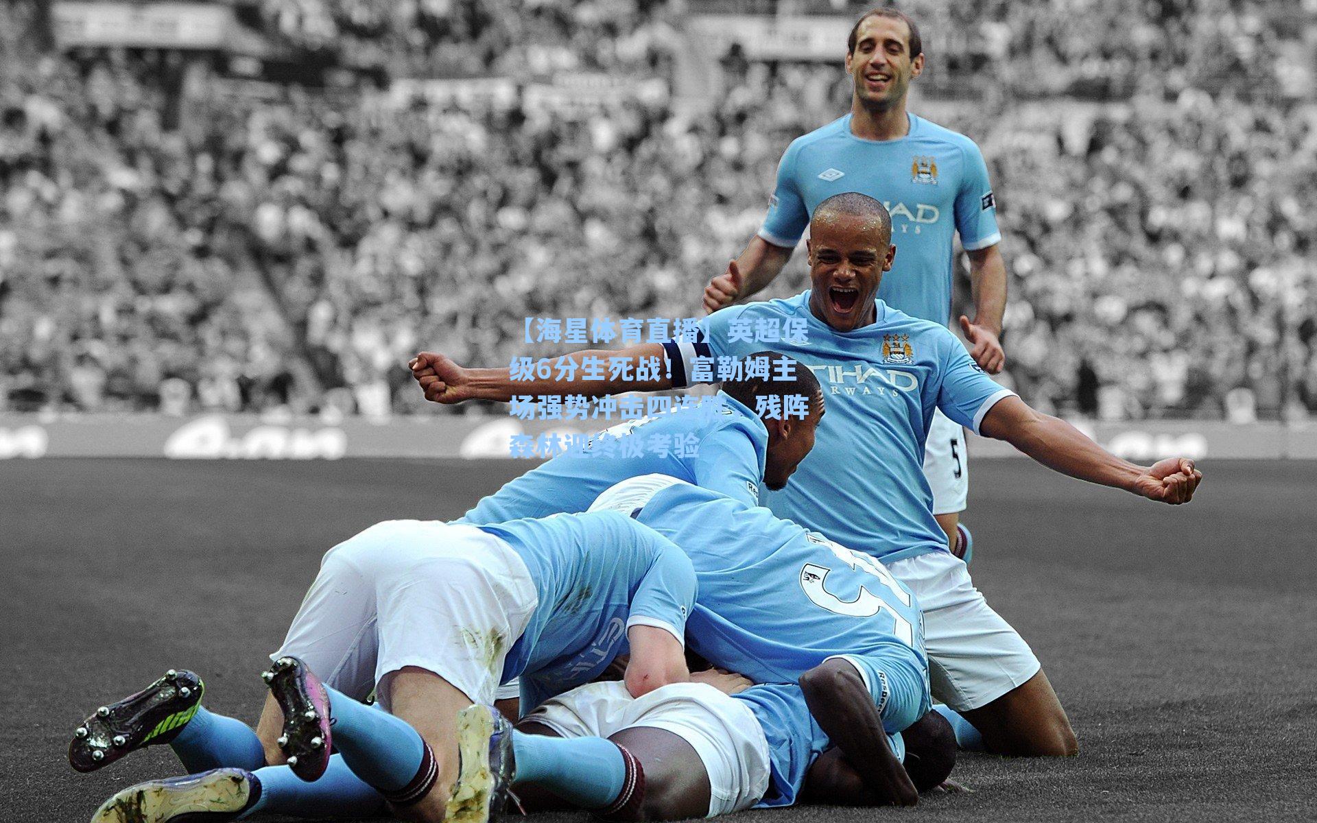 英超保级6分生死战！富勒姆主场强势冲击四连胜，残阵森林迎终极考验