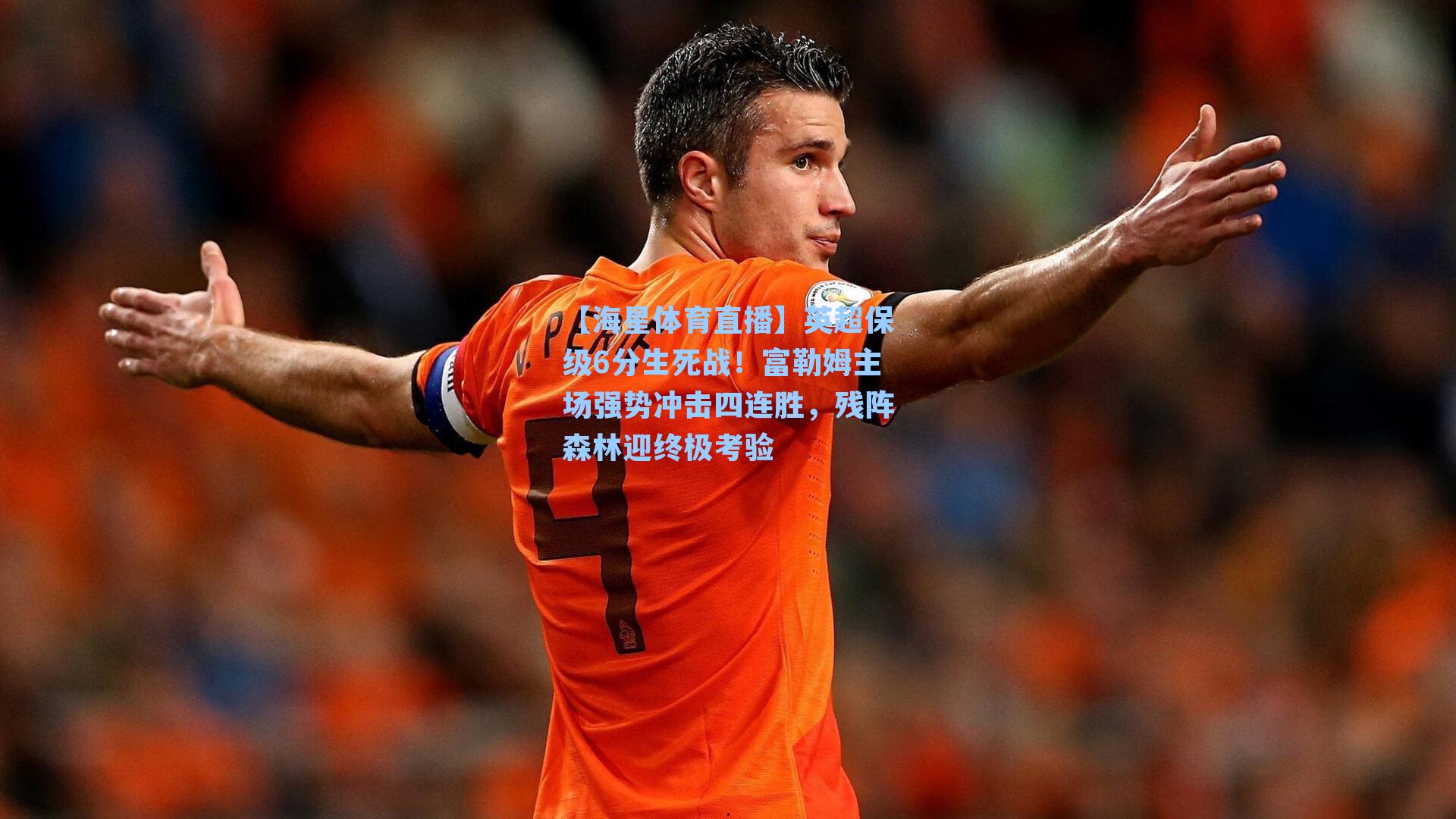 英超保级6分生死战！富勒姆主场强势冲击四连胜，残阵森林迎终极考验