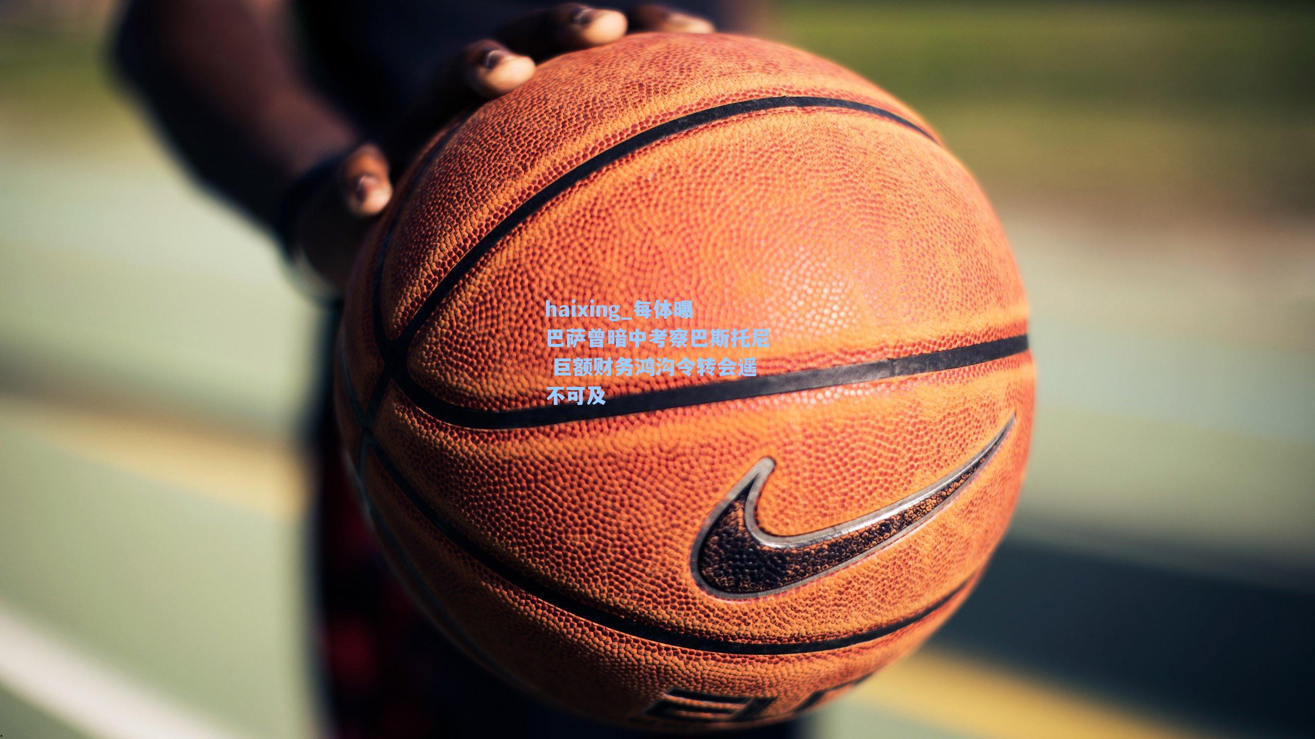 每体曝巴萨曾暗中考察巴斯托尼 巨额财务鸿沟令转会遥不可及