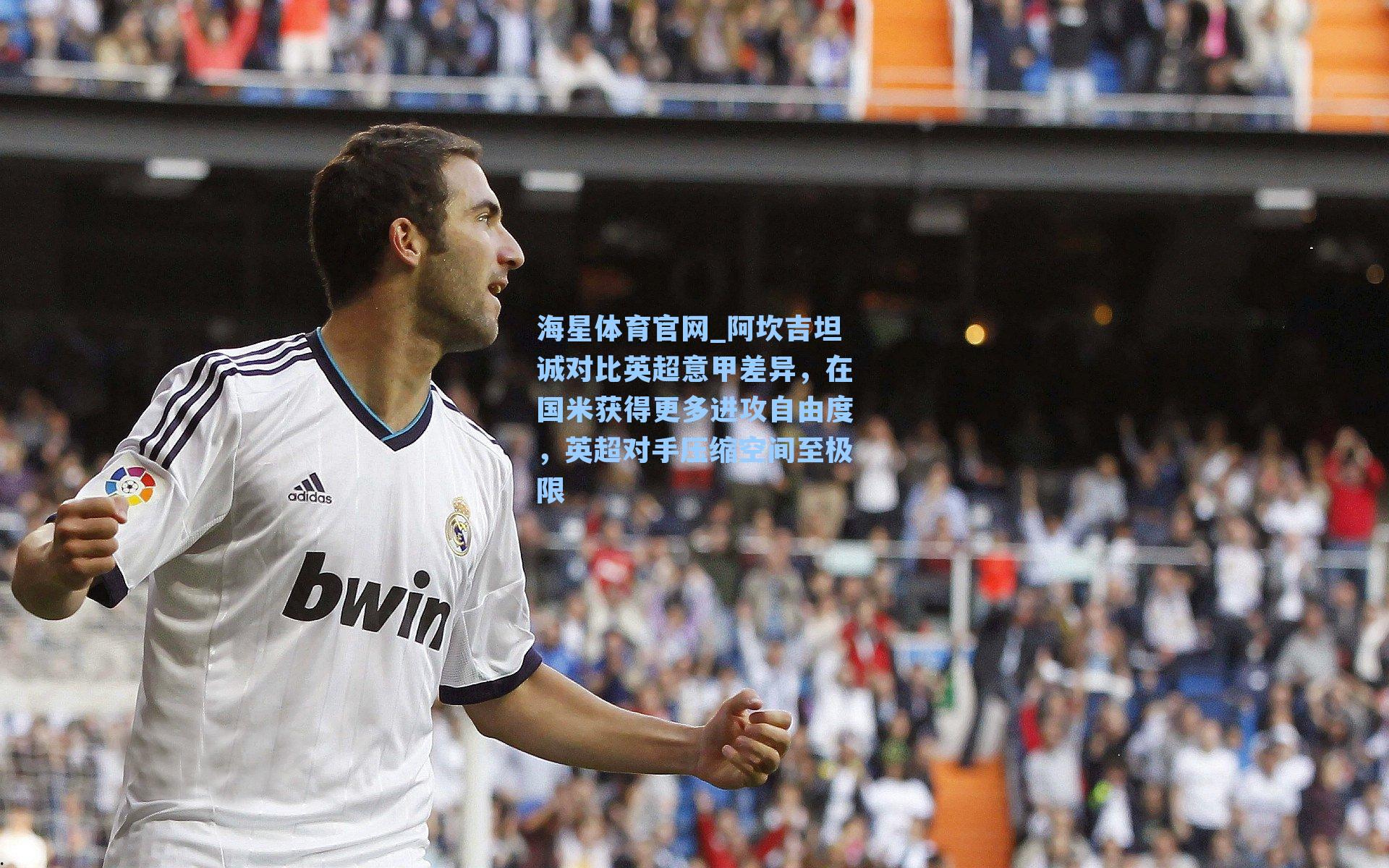 阿坎吉坦诚对比英超意甲差异,在国米获得更多进攻自由度,英超对手压缩空间至极限