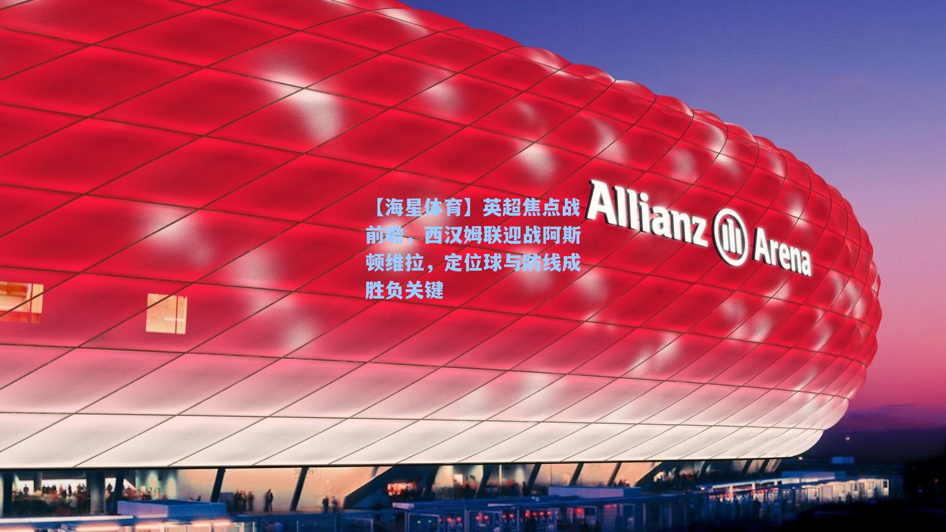 英超焦点战前瞻,西汉姆联迎战阿斯顿维拉,定位球与防线成胜负关键